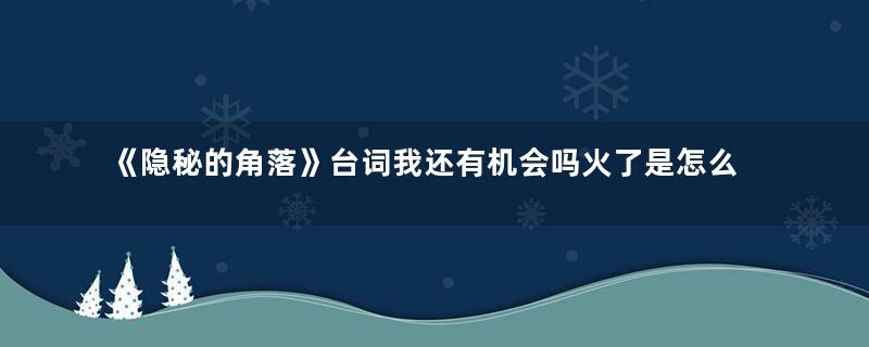 《隐秘的角落》台词我还有机会吗火了是怎么回事 我还有机会吗又是什么梗